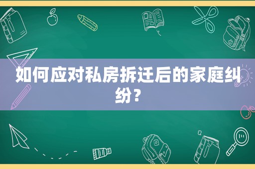 如何應(yīng)對(duì)私房拆遷后的家庭糾紛？