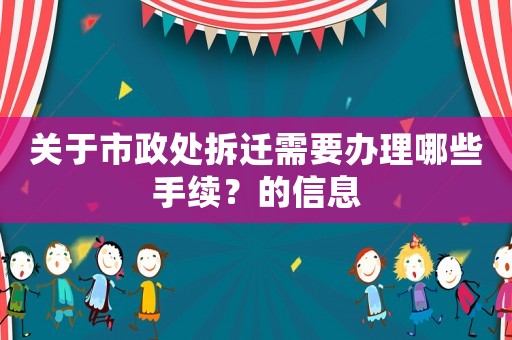 關(guān)于市政處拆遷需要辦理哪些手續(xù)？的信息