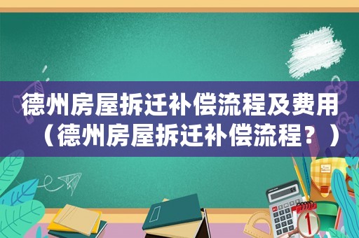德州房屋拆遷補償流程及費用（德州房屋拆遷補償流程？）