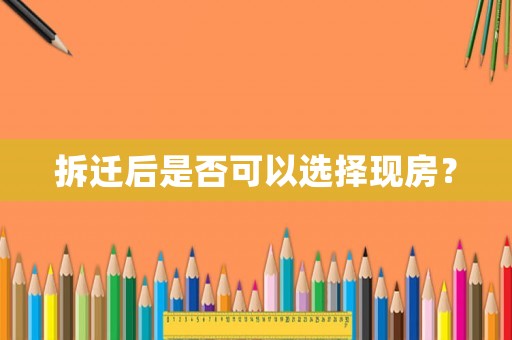 拆遷后是否可以選擇現(xiàn)房？