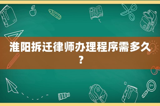 淮陽(yáng)拆遷律師辦理程序需多久？