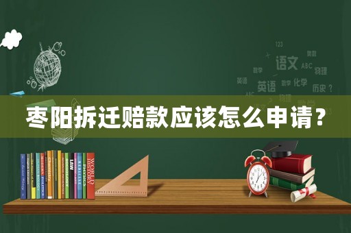 棗陽拆遷賠款應(yīng)該怎么申請？