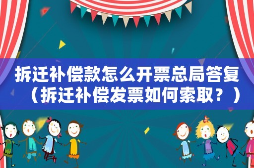 拆遷補償款怎么開票總局答復(fù)（拆遷補償發(fā)票如何索取？）