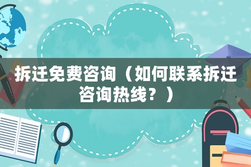 拆遷免費(fèi)咨詢（如何聯(lián)系拆遷咨詢熱線？）
