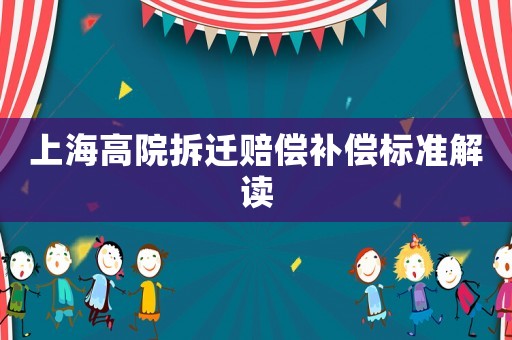 上海高院拆遷賠償補(bǔ)償標(biāo)準(zhǔn)解讀