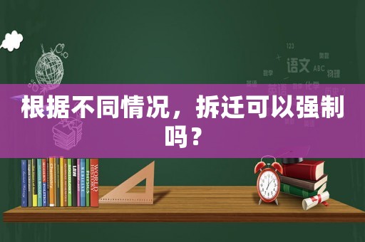 根據(jù)不同情況，拆遷可以強(qiáng)制嗎？