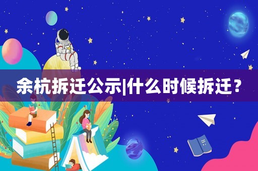 余杭拆遷公示|什么時候拆遷？