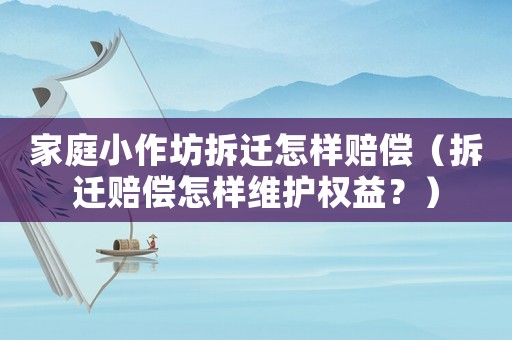 家庭小作坊拆遷怎樣賠償（拆遷賠償怎樣維護(hù)權(quán)益？）