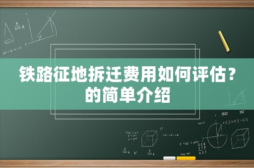 鐵路征地拆遷費(fèi)用如何評(píng)估？的簡(jiǎn)單介紹