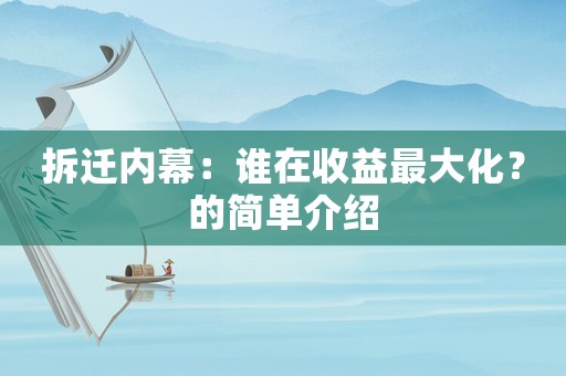 拆遷內(nèi)幕：誰(shuí)在收益最大化？的簡(jiǎn)單介紹