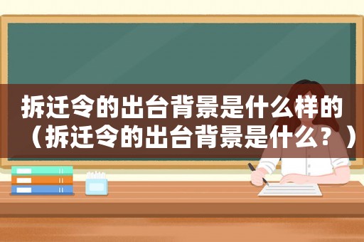 拆遷令的出臺(tái)背景是什么樣的（拆遷令的出臺(tái)背景是什么？）