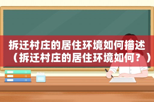 拆遷村莊的居住環(huán)境如何描述（拆遷村莊的居住環(huán)境如何？）