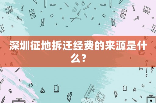 深圳征地拆遷經(jīng)費(fèi)的來(lái)源是什么？