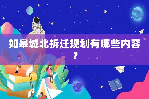 如皋城北拆遷規(guī)劃有哪些內容？
