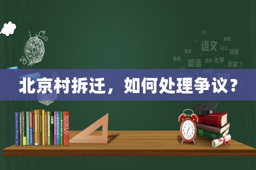 北京村拆遷，如何處理爭議？