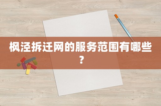 楓涇拆遷網(wǎng)的服務(wù)范圍有哪些？