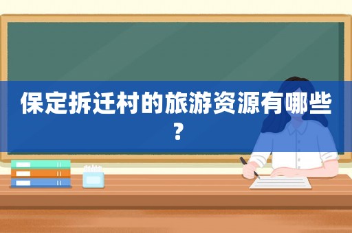 保定拆遷村的旅游資源有哪些？