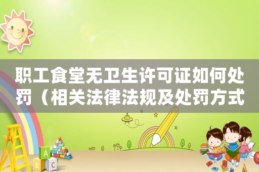 職工食堂無(wú)衛(wèi)生許可證如何處罰（相關(guān)法律法規(guī)及處罰方式詳解）
