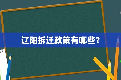 遼陽(yáng)拆遷政策有哪些？