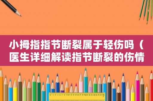 小拇指指節(jié)斷裂屬于輕傷嗎（醫(yī)生詳細解讀指節(jié)斷裂的傷情）