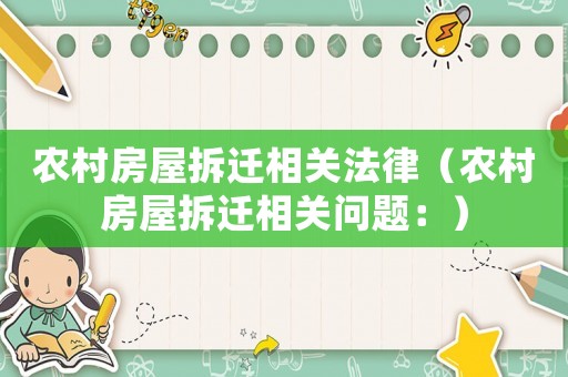 農(nóng)村房屋拆遷相關(guān)法律（農(nóng)村房屋拆遷相關(guān)問(wèn)題：）