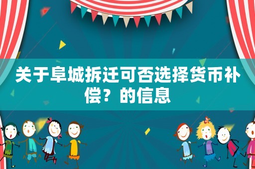 關(guān)于阜城拆遷可否選擇貨幣補(bǔ)償？的信息