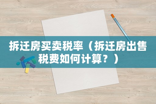 拆遷房買賣稅率（拆遷房出售稅費(fèi)如何計(jì)算？）