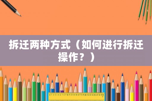 拆遷兩種方式（如何進行拆遷操作？）