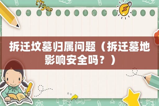 拆遷墳?zāi)箽w屬問題（拆遷墓地影響安全嗎？）