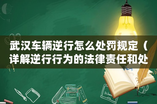 武漢車輛逆行怎么處罰規(guī)定（詳解逆行行為的法律責任和處罰措施）