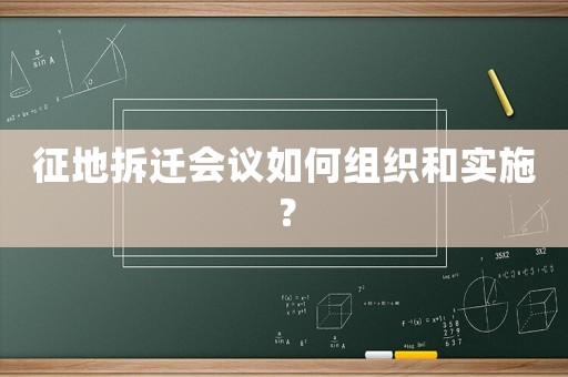 征地拆遷會(huì)議如何組織和實(shí)施？