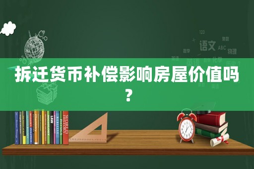 拆遷貨幣補償影響房屋價值嗎？