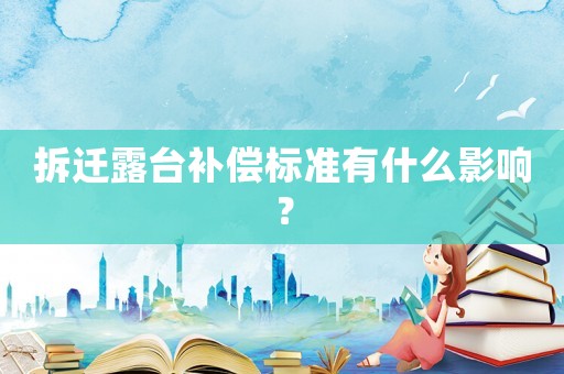 拆遷露臺(tái)補(bǔ)償標(biāo)準(zhǔn)有什么影響？