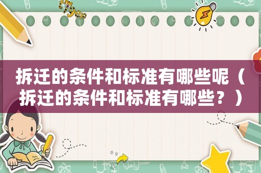拆遷的條件和標(biāo)準(zhǔn)有哪些呢（拆遷的條件和標(biāo)準(zhǔn)有哪些？）