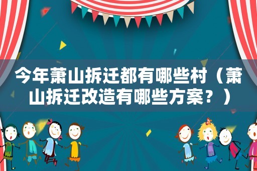 今年蕭山拆遷都有哪些村（蕭山拆遷改造有哪些方案？）