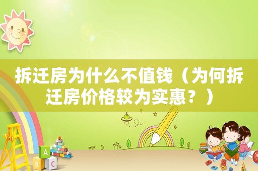 拆遷房為什么不值錢（為何拆遷房價(jià)格較為實(shí)惠？）