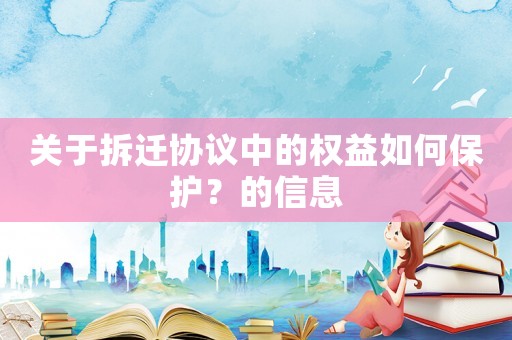 關(guān)于拆遷協(xié)議中的權(quán)益如何保護？的信息