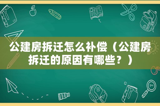 公建房拆遷怎么補(bǔ)償（公建房拆遷的原因有哪些？）