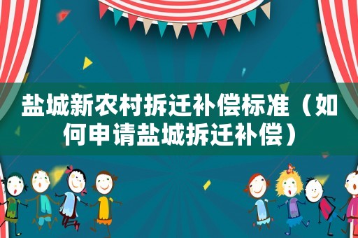 鹽城新農(nóng)村拆遷補(bǔ)償標(biāo)準(zhǔn)（如何申請(qǐng)鹽城拆遷補(bǔ)償）