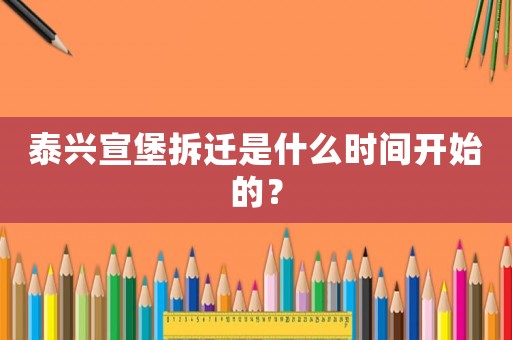 泰興宣堡拆遷是什么時(shí)間開始的？