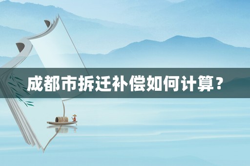 成都市拆遷補(bǔ)償如何計(jì)算？
