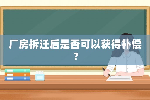 廠房拆遷后是否可以獲得補償？