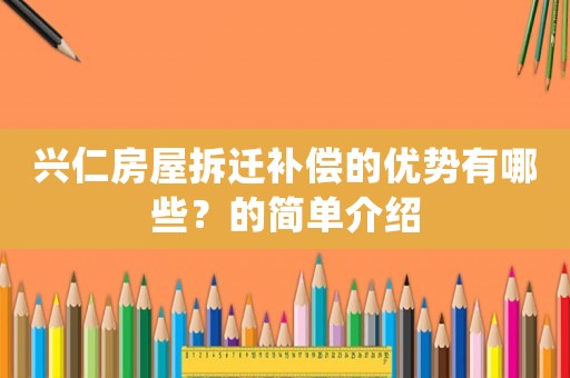 興仁房屋拆遷補償?shù)膬?yōu)勢有哪些？的簡單介紹