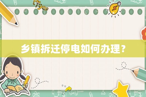 鄉(xiāng)鎮(zhèn)拆遷停電如何辦理？