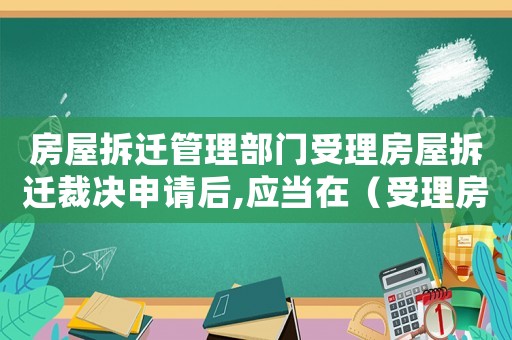 房屋拆遷管理部門受理房屋拆遷裁決申請(qǐng)后,應(yīng)當(dāng)在（受理房屋拆遷如何操作？）