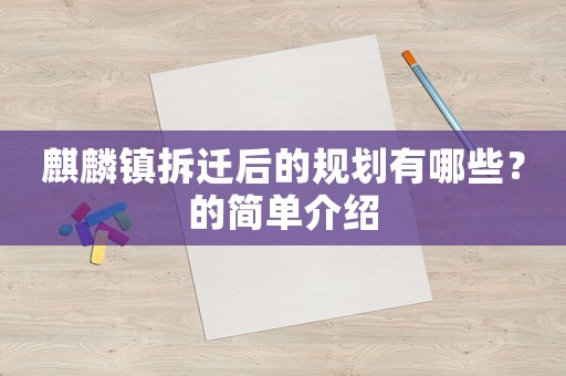 麒麟鎮(zhèn)拆遷后的規(guī)劃有哪些？的簡(jiǎn)單介紹