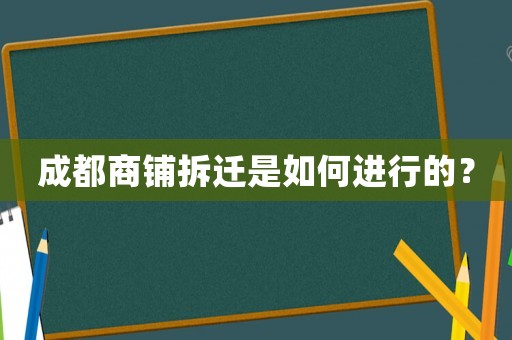 成都商鋪拆遷是如何進(jìn)行的？