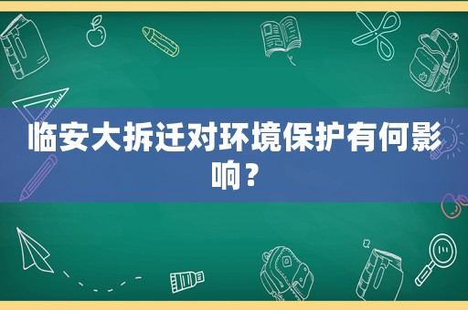 臨安大拆遷對(duì)環(huán)境保護(hù)有何影響？