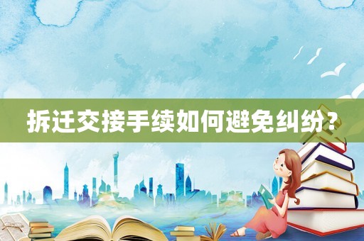 拆遷交接手續(xù)如何避免糾紛？