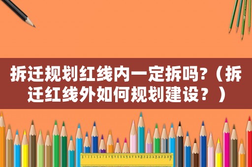 拆遷規(guī)劃紅線內(nèi)一定拆嗎?（拆遷紅線外如何規(guī)劃建設(shè)？）